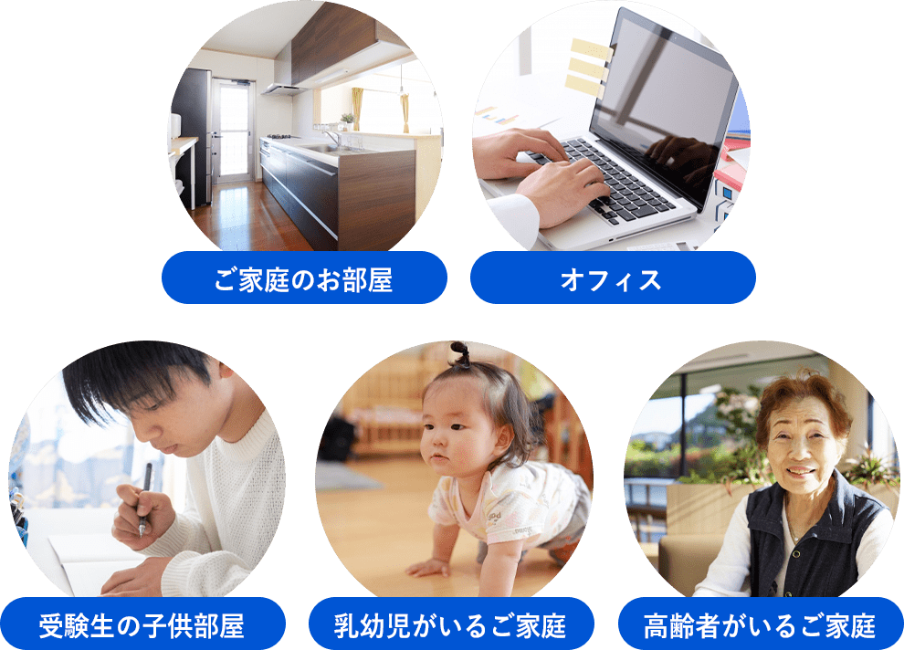 ご家庭のお部屋・オフィス・受験生の子供部屋・乳幼児がいるご家庭・高齢者がいるご家庭