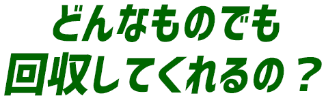どんなものでも回収してくれるの？