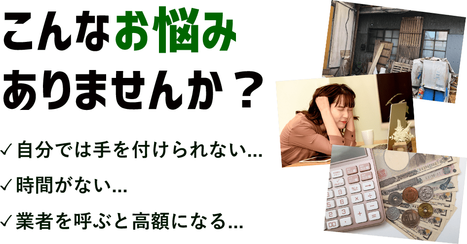 こんなお悩みありませんか？自分ではてを付けられない・時間がない・業者を呼ぶと高額になる｜