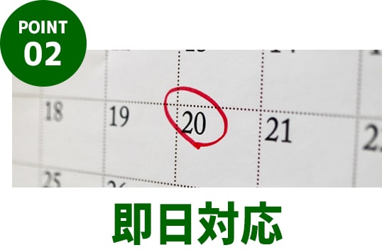 POINT.02｜即日対応